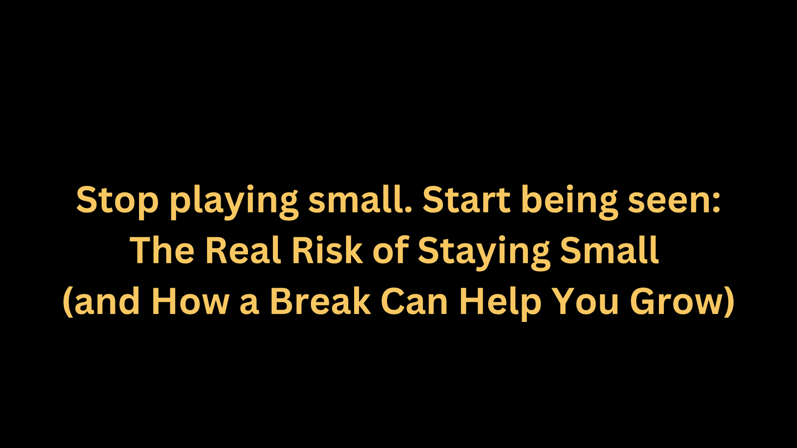 The Real Risk of Staying Small (and How a Break Can Help You Grow)